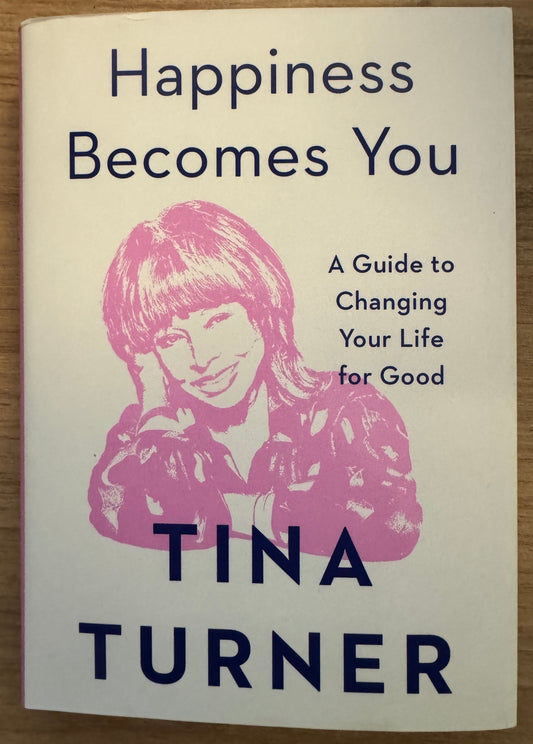Happiness Becomes You: A Guide To Changing Your Life For Good by Tina Turner